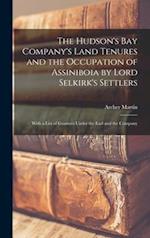 The Hudson's Bay Company's Land Tenures and the Occupation of Assiniboia by Lord Selkirk's Settlers [microform] : With a List of Grantees Under the Ea