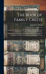 The Book of Family Crests : Comprising Nearly Every Family Bearing, Properly Blazoned and Explained ... With the Surnames of the Bearers, Alphabetical