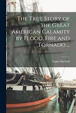 The True Story of the Great American Calamity by Flood, Fire and Tornado ... [microform] 