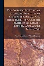 The Ontario Meeting of American Institute of Mining Engineers, and Their Tour Through the Districts of Cobalt, Sudbury and Moose Mountain [microform] 