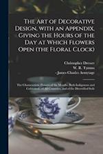 The Art of Decorative Design, With an Appendix, Giving the Hours of the Day at Which Flowers Open (the Floral Clock); the Characteristic Flowers of th