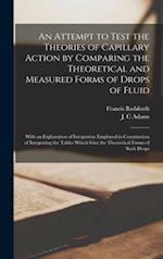 An Attempt to Test the Theories of Capillary Action by Comparing the Theoretical and Measured Forms of Drops of Fluid : With an Explanation of Integra