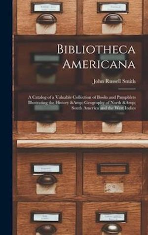 Bibliotheca Americana : a Catalog of a Valuable Collection of Books and Pamphlets Illustrating the History & Geography of North & South Americ