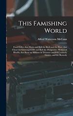This Famishing World : Food Follies That Maim and Kill the Rich and the Poor, That Cheat the Growing Child and Rob the Prospective Mother of Health, T