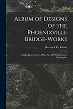 Album of Designs of the Phoenixville Bridge-works [microform] : Clarke, Reeves & Co., Office No. 410 Walnut Street, Philadelphia 