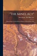 "The Mines Act" [microform] : Being Chapter 18 of the Revised Statutes of Nova Scotia, 1900 