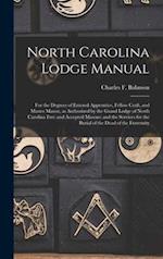 North Carolina Lodge Manual: For the Degrees of Entered Apprentice, Fellow Craft, and Master Mason, as Authorized by the Grand Lodge of North Carolina