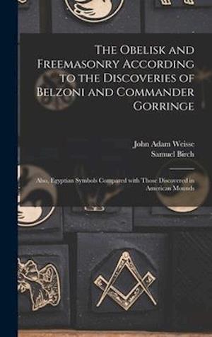 The Obelisk and Freemasonry According to the Discoveries of Belzoni and Commander Gorringe : Also, Egyptian Symbols Compared With Those Discovered in