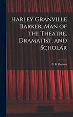 Harley Granville Barker, Man of the Theatre, Dramatist, and Scholar