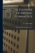 Ling, the Founder of Swedish Gymnastics : His Life, His Work and His Importance 