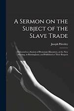A Sermon on the Subject of the Slave Trade; : Delivered to a Society of Protestant Dissenters, at the New Meeting, in Birmingham; and Published at The
