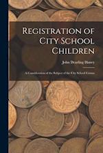 Registration of City School Children : a Consideration of the Subject of the City School Census 