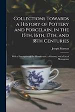 Collections Towards a History of Pottery and Porcelain, in the 15th, 16th, 17th, and 18th Centuries : With a Description of the Manufacture, a Glossar
