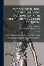 Cases Selected From Those Heard and Determined in the Vice-Admiralty Court at Quebec [microform] : Involving Questions of Maritime Law of Frequent Occ
