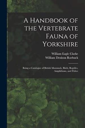 A Handbook of the Vertebrate Fauna of Yorkshire : Being a Catalogue of British Mammals, Birds, Reptiles, Amphibians, and Fishes