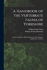 A Handbook of the Vertebrate Fauna of Yorkshire : Being a Catalogue of British Mammals, Birds, Reptiles, Amphibians, and Fishes 
