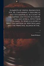 Elements of Useful Knowledge. Vol. III. Containing a Historical and Geographical Account of the Empires and States in Europe, Asia and Africa, With Th