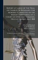 Report at Large of the Trial of Charles De Reinhard, for Murder, (committed in the Indian Territories,) at a Court of Oyer and Terminer, Held at Quebe