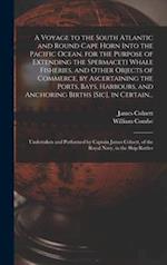 A Voyage to the South Atlantic and Round Cape Horn Into the Pacific Ocean, for the Purpose of Extending the Spermaceti Whale Fisheries, and Other Objects of Commerce, by Ascertaining the Ports, Bays, Harbours, and Anchoring Births [sic], in Certain...