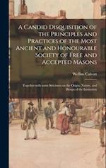 A Candid Disquisition of the Principles and Practices of the Most Ancient and Honourable Society of Free and Accepted Masons : Together With Some Stri