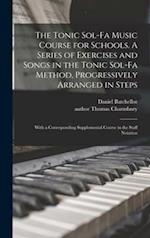 The Tonic Sol-fa Music Course for Schools. A Series of Exercises and Songs in the Tonic Sol-fa Method, Progressively Arranged in Steps; With a Corresponding Supplemental Course in the Staff Notation