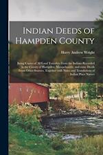 Indian Deeds of Hampden County : Being Copies of All Land Transfers From the Indians Recorded in the County of Hampden, Massachusetts, and Some Deeds 