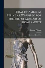 Trial of Ambrose Lepine at Winnipeg for the Wilful Murder of Thomas Scott [microform] : Question of Jurisdiction 