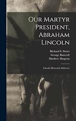 Our Martyr President, Abraham Lincoln : Lincoln Memorial Addresses 