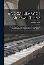 A Vocabulary of Musical Terms [microform] : for the Use of the Student in Harmony, Counterpoint and Composition, and for the Executant, & C., With Whi