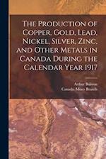 The Production of Copper, Gold, Lead, Nickel, Silver, Zinc, and Other Metals in Canada During the Calendar Year 1917 [microform] 