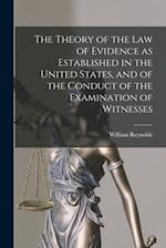 The Theory of the Law of Evidence as Established in the United States, and of the Conduct of the Examination of Witnesses 