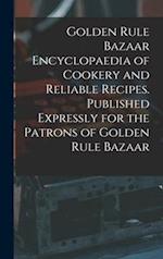 Golden Rule Bazaar Encyclopaedia of Cookery and Reliable Recipes. Published Expressly for the Patrons of Golden Rule Bazaar