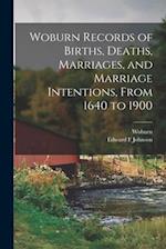 Woburn Records of Births, Deaths, Marriages, and Marriage Intentions, From 1640 to 1900 