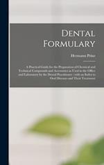 Dental Formulary : a Practical Guide for the Preparation of Chemical and Technical Compounds and Accessories as Used in the Office and Laboratory by t