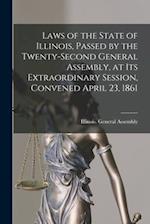 Laws of the State of Illinois, Passed by the Twenty-second General Assembly, at Its Extraordinary Session, Convened April 23, 1861 