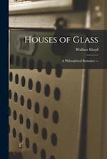 Houses of Glass : a Philosophical Romance. -- 
