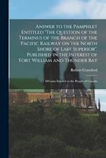 Answer to the Pamphlet Entitled "The Question of the Terminus of the Branch of the Pacific Railway on the North Shore of Lake Superior", Published in 