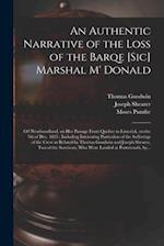 An Authentic Narrative of the Loss of the Barqe [sic] Marshal M' Donald [microform] : off Newfoundland, on Her Passage From Quebec to Limerick, on the