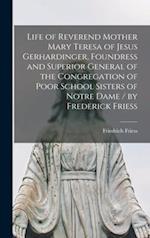 Life of Reverend Mother Mary Teresa of Jesus Gerhardinger, Foundress and Superior General of the Congregation of Poor School Sisters of Notre Dame / by Frederick Friess