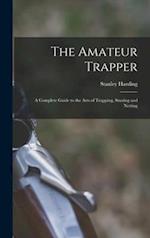 The Amateur Trapper : a Complete Guide to the Arts of Trapping, Snaring and Netting 