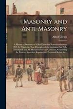 Masonry and Anti-masonry: a History of Masonry as It Has Existed in Pennsylvania Since 1792. In Which the True Principles of the Institution Are Fully