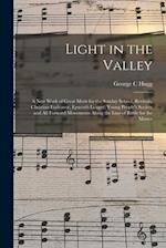Light in the Valley : a New Work of Great Merit for the Sunday School, Revivals, Christian Endeavor, Epworth League, Young People's Society and All Fo