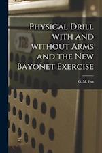 Physical Drill With and Without Arms and the New Bayonet Exercise [electronic Resource] 