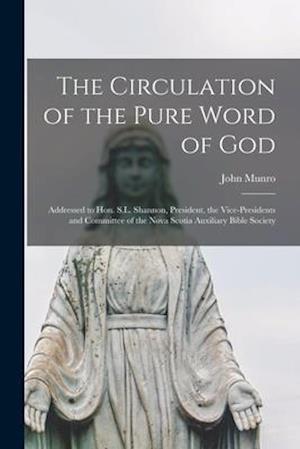 The Circulation of the Pure Word of God [microform] : Addressed to Hon. S.L. Shannon, President, the Vice-presidents and Committee of the Nova Scotia