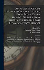 An Analysis of One Hundred Voyages to and From India, China, &c., Performed by Ships in the Hon.ble East India Company's Service : With Remarks on