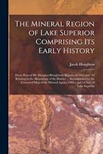 The Mineral Region of Lake Superior Comprising Its Early History [microform] : Those Parts of Dr. Douglass Houghton's Reports of 1841 and ' 42 Relatin