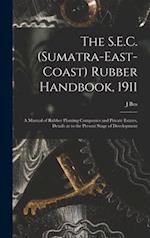 The S.E.C. (Sumatra-East-Coast) Rubber Handbook, 1911 : a Manual of Rubber Planting Companies and Private Estates, Details as to the Present Stage of 