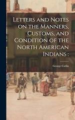 Letters and Notes on the Manners, Customs, and Condition of the North American Indians