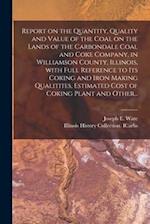 Report on the Quantity, Quality and Value of the Coal on the Lands of the Carbondale Coal and Coke Company, in Williamson County, Illinois, With Full 