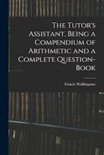 The Tutor's Assistant, Being a Compendium of Arithmetic and a Complete Question-book 